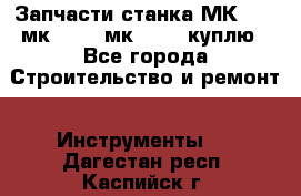 Запчасти станка МК3002 (мк 3002, мк-3002) куплю - Все города Строительство и ремонт » Инструменты   . Дагестан респ.,Каспийск г.